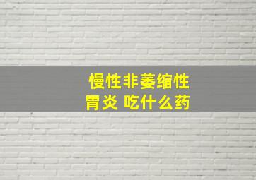 慢性非萎缩性胃炎 吃什么药